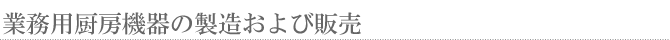 業務用厨房機器の製造および販売